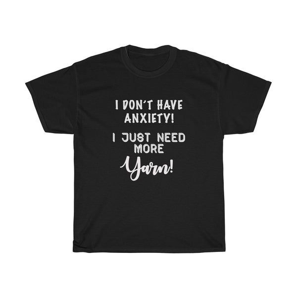 "I don't have Anxiety, I just need more Yarn" - Unisex Heavy Cotton Tee with WHITE Letters